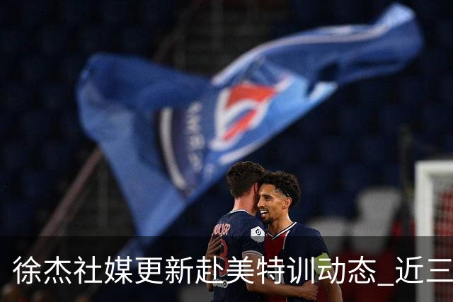 徐杰社媒更新赴美特训动态 近三次入选男篮集训均无缘正规大名单